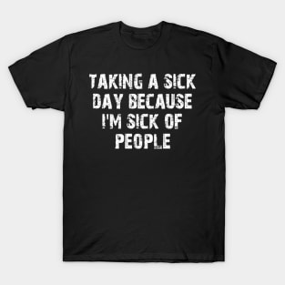 taking a sick day because i'm sick of people T-Shirt